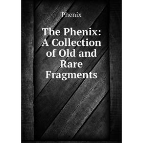 

Книга The Phenix: A Collection of Old and Rare Fragments