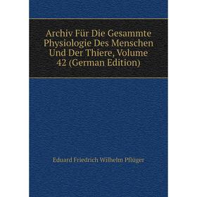 

Книга Archiv Für Die Gesammte Physiologie Des Menschen Und Der Thiere, Volume 42 (German Edition)