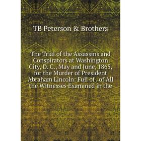 

Книга The Trial of the Assassins and Conspirators at Washington City, D. C., May and June, 1865, for the Murder of President Abraham Lincoln: Full of