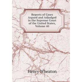 

Книга Reports of Cases Argued and Adjudged in the Supreme Court of the United States, Volume 40