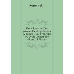 

Книга Droit Romain: Des Assemblées Legislatives À Rome: Droit Français: Du Droit De Réunion (French Edition)