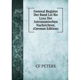 

Книга General Register Der Band Lxi Bis Lxxx Der Astronomischen Nachrichten. (German Edition)