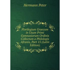 

Книга Florilegium Graecum in Usum Primi Gymnasiorum Ordinis Collectum a Philologis Afranis, Part 15 (Latin Edition)