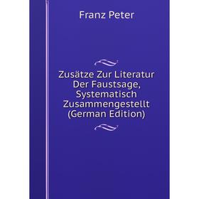 

Книга Zusätze Zur Literatur Der Faustsage, Systematisch Zusammengestellt (German Edition)