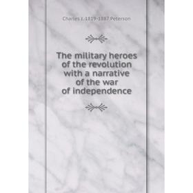 

Книга The military heroes of the revolution with a narrative of the war of independence