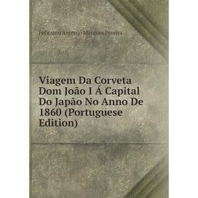 

Книга Viagem Da Corveta Dom João I Á Capital Do Japão No Anno De 1860 (Portuguese Edition)