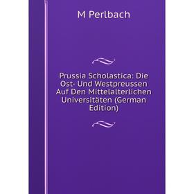 

Книга Prussia Scholastica: Die Ost- Und Westpreussen Auf Den Mittelalterlichen Universitäten (German Edition)
