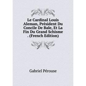 

Книга Le Cardinal Louis Aleman, Président Du Concile De Bale, Et La Fin Du Grand Schisme