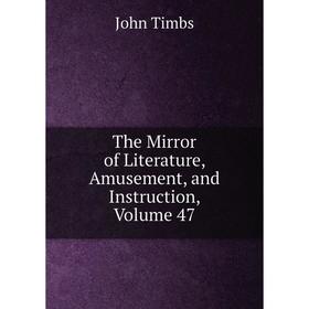 

Книга The Mirror of Literature, Amusement, and Instruction, Volume 47