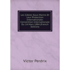 

Книга Les Câbles Sous-Marins Et Leur Protection Internationale: Convention Internationale Du 14 Mars 1884