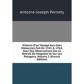 

Книга Histoire D'un Voyage Aux Isles Malouines Fait En 1763 1764: Avec Des Observations Sur Le Détroit De Magellan Et Sur Les Patagons, Volume 1 (Fr