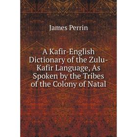 

Книга A Kafir-English Dictionary of the Zulu-Kafir Language, As Spoken by the Tribes of the Colony of Natal