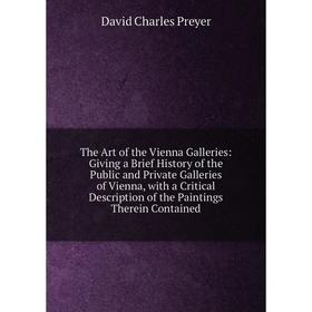

Книга The Art of the Vienna Galleries: Giving a Brief History of the Public and Private Galleries of Vienna, with a Critical Description of the Painti