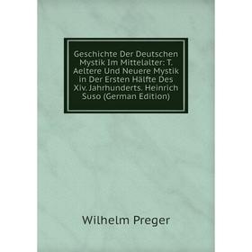 

Книга Geschichte Der Deutschen Mystik Im Mittelalter: T. Aeltere Und Neuere Mystik in Der Ersten Hälfte Des Xiv. Jahrhunderts. Heinrich Suso (German E