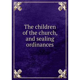 

Книга The children of the church, and sealing ordinances