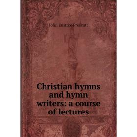 

Книга Christian hymns and hymn writers: a course of lectures
