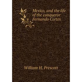 

Книга Mexico, and the life of the conqueror Fernando Cortes
