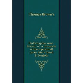 

Книга Hydriotaphia, urne-buriall; or, A discourse of the sepulchrall urnes lately found in Norfolk
