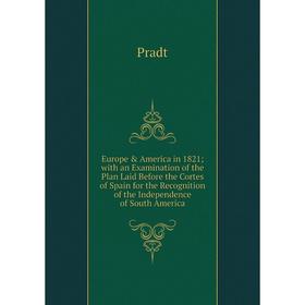 

Книга Europe America in 1821; with an Examination of the Plan Laid Before the Cortes of Spain for the Recognition of the Independence of South Ameri