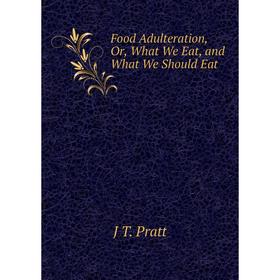 

Книга Food Adulteration, Or, What We Eat, and What We Should Eat