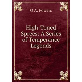 

Книга High-Toned Sprees: A Series of Temperance Legends