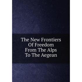 

Книга The New Frontiers Of Freedom From The Alps To The Aegean