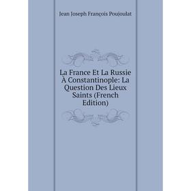 

Книга La France Et La Russie À Constantinople: La Question Des Lieux Saints