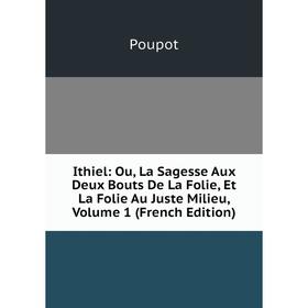 

Книга Ithiel: Ou, La Sagesse Aux Deux Bouts De La Folie, Et La Folie Au Juste Milieu, Volume 1 (French Edition)