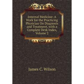 

Книга Internal Medicine: A Work for the Practicing Physician On Diagnosis and Treatment, with a Complete Desk Index, Volume 2