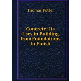 

Книга Concrete: Its Uses in Building from Foundations to Finish