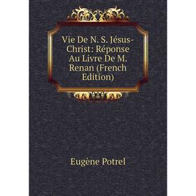 

Книга Vie De N. S. Jésus-Christ: Réponse Au Livre De M. Renan (French Edition)