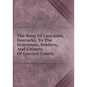 

Книга The Song Of Lancaster, Kentucky, To The Statesmen, Soldiers, And Citizens Of Garrard County
