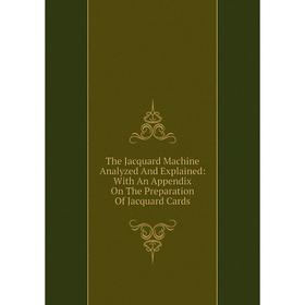 

Книга The Jacquard Machine Analyzed And Explained: With An Appendix On The Preparation Of Jacquard Cards
