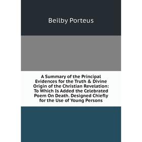 

Книга A Summary of the Principal Evidences for the Truth Divine Origin of the Christian Revelation: To Which Is Added the Celebrated Poem On Death.