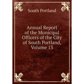

Книга Annual Report of the Municipal Officers of the City of South Portland, Volume 13