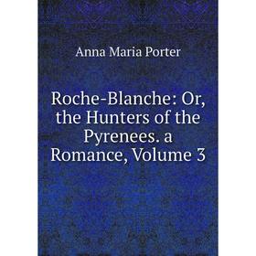 

Книга Roche-Blanche: Or, the Hunters of the Pyrenees. a Romance, Volume 3