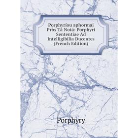 

Книга Porphyríou aphormai Pròs Tà Notá: Porphyri Sententiae Ad Intelligibilia Ducentes (French Edition)