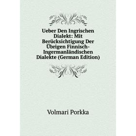 

Книга Ueber Den Ingrischen Dialekt: Mit Berücksichtigung Der Übrigen Finnisch-Ingermanländischen Dialekte (German Edition)