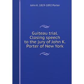 

Книга Guiteau trial. Closing speech to the jury of John K. Porter of New York