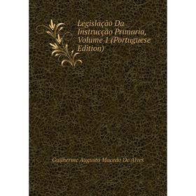 

Книга Legislação Da Instrucção Primaria, Volume 1 (Portuguese Edition)
