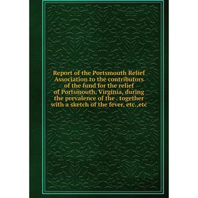 

Книга Report of the Portsmouth Relief Association to the contributors of the fund for the relief of Portsmouth, Virginia, during the prevalence of the