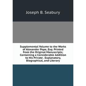 

Книга Supplemental Volume to the Works of Alexander Pope, Esq: Printed from the Original Manuscripts; Containing a Considerable Addition to His Privat