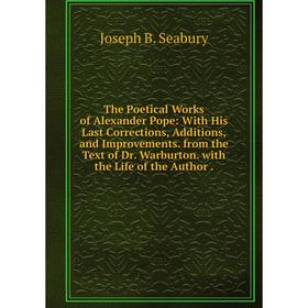 

Книга The Poetical Works of Alexander Pope: With His Last Corrections, Additions, and Improvements. from the Text of Dr. Warburton. with the Life of t