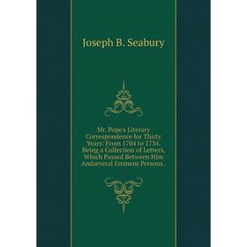 

Книга Mr Pope's Literary Correspondence for Thirty Years: From 1704 to 1734 Being a Collection of Letters, Which Passed Between Him Andseveral Eminent