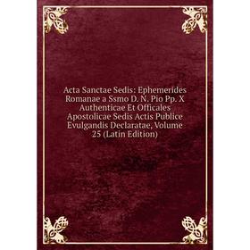 

Книга Acta Sanctae Sedis: Ephemerides Romanae a Ssmo D. N. Pio Pp. X Authenticae Et Officales Apostolicae Sedis Actis Publice Evulgandis Declaratae, V