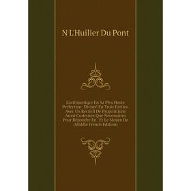 

Книга L'arithmetiqve En Sa Plvs Havte Perfection: Diviseé En Trois Parties Avec Un Recüeil De Propositions Aussi Curieuses Que Necessaires Pour Répond