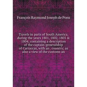 

Книга Travels in parts of South America, during the years 1801, 1802, 1803 1804; containing a description of the captain-generalship of Carraccas, w