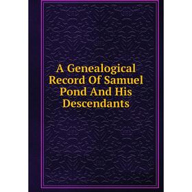 

Книга A Genealogical Record Of Samuel Pond And His Descendants
