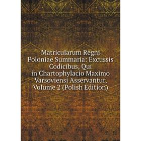 

Книга Matricularum Regni Poloniae Summaria: Excussis Codicibus, Qui in Chartophylacio Maximo Varsoviensi Asservantur, Volume 2 (Polish Edition)