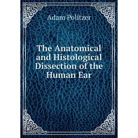 

Книга The Anatomical and Histological Dissection of the Human Ear